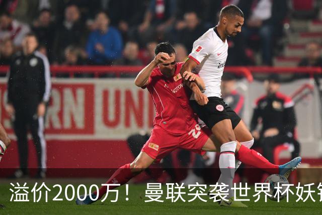 溢价2000万！曼联突袭世界杯妖锋，5000万豪赌藏巨大悬念
